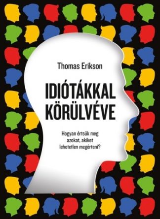 Thomas Erikson - Idiótákkal körülvéve - Hogyan értsük meg azokat, akiket lehetetlen megérteni?