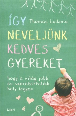 Thomas Lickona - Így neveljünk kedves gyereket - Hogy a világ jobb és szeretettelibb hely legyen