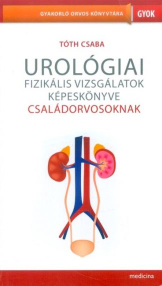 Tóth Csaba - Urológiai fizikális vizsgálatok képeskönyve családorvosoknak /Gyakorló orvos könyvtára