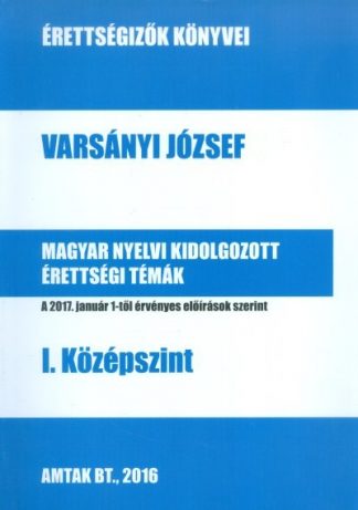Varsányi József - MAGYAR NYELVI KIDOLGOZOTT ÉRETTSÉGI TÉMÁK - I. KÖZÉPSZINT /ÉRETTSÉGIZŐK KÖNYVEI
