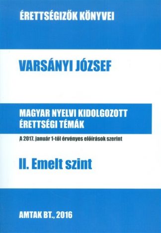 Varsányi József - MAGYAR NYELVI KIDOLGOZOTT ÉRETTSÉGI TÉMÁK - II. EMELT SZINT /ÉRETTSÉGIZŐK KÖNYVEI
