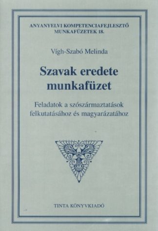 Vígh-Szabó Melinda - Szavak eredete munkafüzet - Feladatok a szószármaztatások felkutatásához és magyarázatához