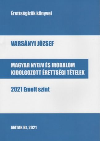 Varsányi József - Magyar nyelv és irodalom kidolgozott érettségi tételek - 2021 Emelt szint