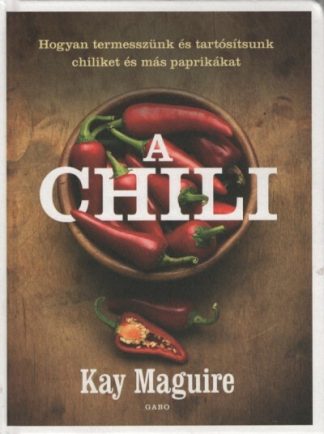 Kay Maguire - A chili - Hogyan termesszünk és tartósítsunk chiliket és más paprikákat (új kiadás)
