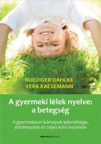 Ruediger Dahlke - A gyermeki lélek nyelve: a betegség - A gyermekkori kórképek jelentősége, értelmezése és teljes körű kezelése