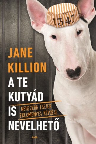 Jane Killion - A te kutyád is nevelhető - Nehezebb esetek eredményes képzése