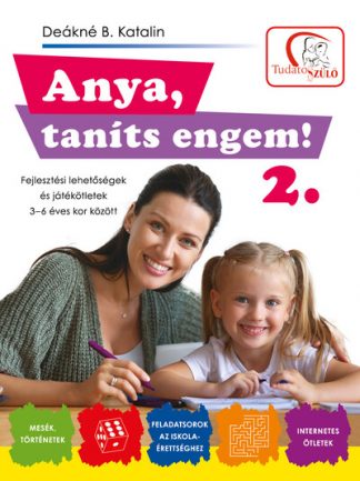 Deákné B. Katalin - Anya, taníts engem! 2. - Fejlesztési lehetőségek és játékötletek 3-6 éves kor között