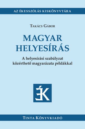 Takács Gábor - Magyar helyesírás - A helyesírási szabályzat közérthető magyarázata példákkal