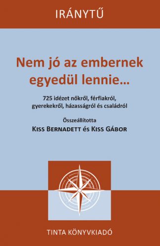Kiss Bernadett - Nem jó az embernek egyedül lennie... - 725 idézet nőkről, férfiakról, gyerekekről, házasságról és családról