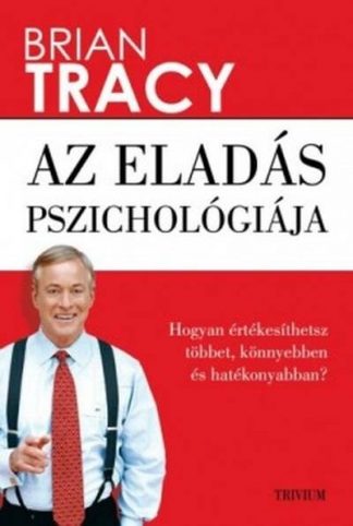 Brian Tracy - Az eladás pszichológiája - Hogyan értékesíthetsz többet, könnyebben és hatékonyabban? (új kiadás)