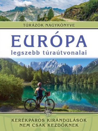 Monica Nanetti - Európa legszebb túraútvonalai - Kerékpáros kirándulások nem csak kezdőknek /Túrázók nagykönyve
