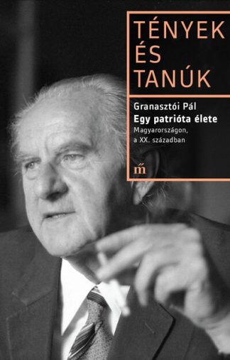 Granasztói Pál - Egy patrióta élete. Magyarországon, a XX. században - Tények és Tanúk