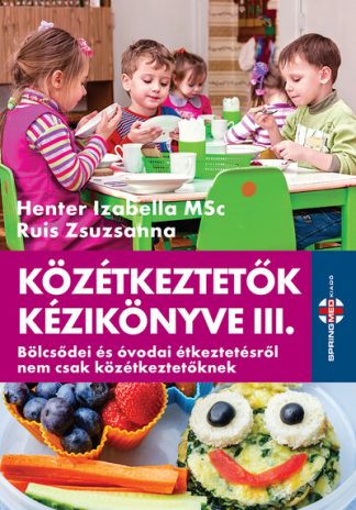 Henter Izabella MSc - KÖZÉTKEZTETŐK KÉZIKÖNYVE III. - Bölcsődei és óvodai étkeztetésről nem csak közétkeztetőknek
