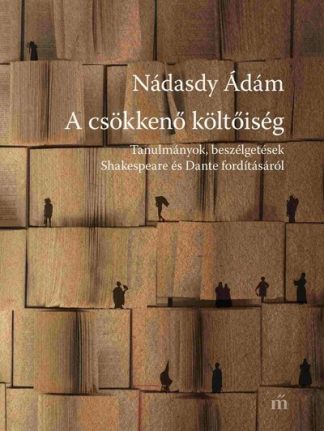Nádasdy Ádám - A csökkenő költőiség - Tanulmányok, beszélgetések Shakespeare és Dante fordításáról