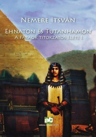 Nemere István - Ehnaton és Tutanhamon - A fáraók titokzatos élete I. (új kiadás)
