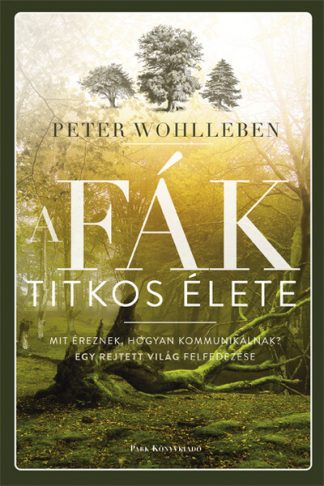 Peter Wohlleben - A fák titkos élete - Mit éreznek, hogyan kommunikálnak? Egy rejtett világ felfedezése (új kiadás)