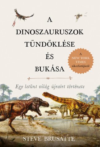 Steve Brusatte - A dinoszauruszok tündöklése és bukása - Egy letűnt világ újraírt története