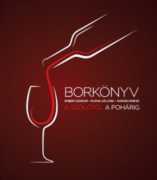 Ember Sándor-Kozma Kálmán-Domián Emese - Borkönyv - A szőlőtől a pohárig