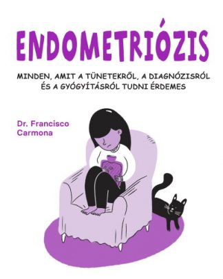 Dr. Francisco Carmona - Endometriózis - Minden, amit a tünetekről, a diagnózisról és a gyógyításról tudni érdemes