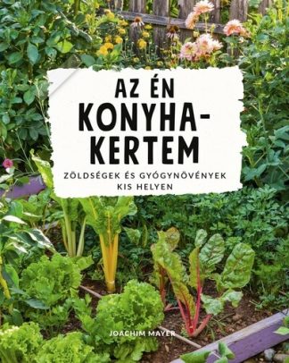 Joachim Mayer - Az én konyhakertem - Zöldségek és gyógynövények kis helyen