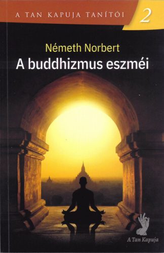Németh Norbert - A buddhizmus eszméi - A Tan Kapuja tanítói 2