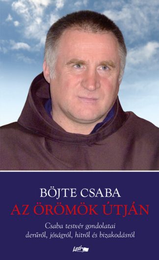 Böjte Csaba - Az örömök útján - Csaba testvér gondolatai derűről, jóságról, hitről és bizakodásról (új kiadás)