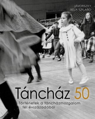 Jávorszky Béla Szilárd - Táncház 50 - Történetek a táncházmozgalom fél évszázadából