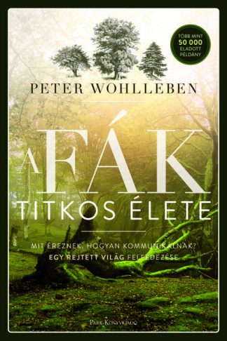 Peter Wohlleben - A fák titkos élete - Mit éreznek, hogyan kommunikálnak? Egy rejtett világ felfedezése