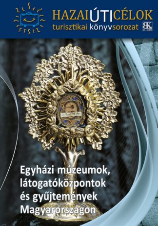 Turistakalauz - Egyházi múzeumok, látogatóközpontok és gyűjtemények Magyarországon - Hazai Úti Célok