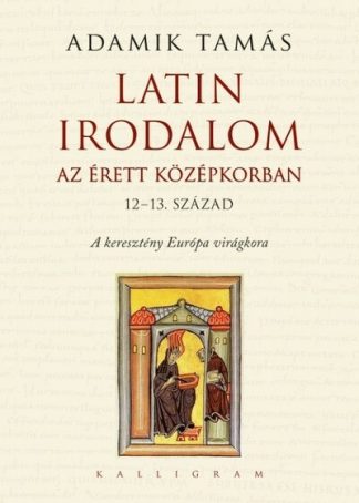 Adamik Tamás - Latin irodalom az érett középkorban (12-13. század) - A keresztény Európa virágkora