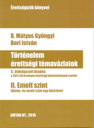 B. Mátyus Gyöngyi - Történelem érettségi témavázlatok II. - Emelt szint (5. javított kiadás)