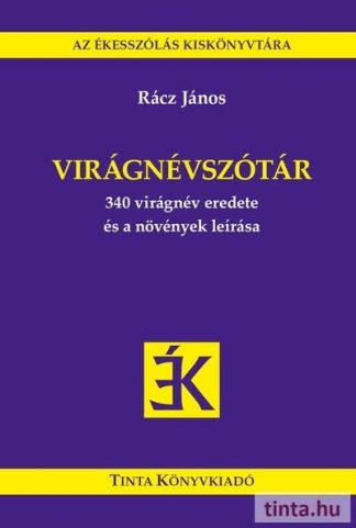 Rácz János - Virágnévszótár - 340 virágnév eredete és a növények leírása - Az Ékesszólás Kiskönyvtára