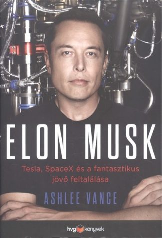 Ashlee Vance - Elon Musk /Tesla, Spacex és a fantasztikus jövő feltalálása