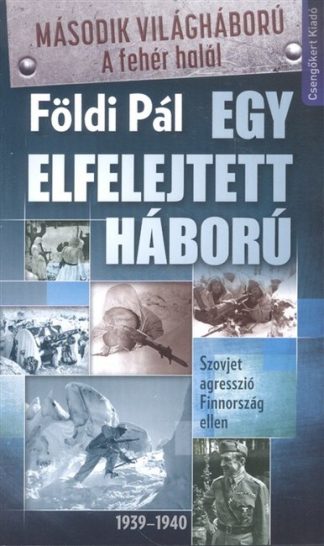 Földi Pál - EGY ELFELEJTETT HÁBORÚ /SZOVJET AGRESSZIÓ FINNORSZÁG ELLEN 1939-1940.