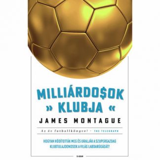 James Montague - Milliárdosok klubja - Hogyan hódították meg a szupergazdagok a világ futballját?