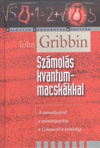 John Gribbin - SZÁMOLÁS KVANTUMMACSKÁKKAL /A SZÁMOLÓGÉPTŐL A SZÁMÍTÓGÉPEKIG, A COLOSSUSTÓL A KUBITEKIG