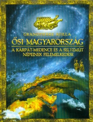 Grandpierre Attila - Ősi Magyarország - A Kárpát-medence és a Selyemút népeinek felemelkedése