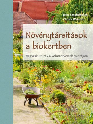 Jutta Langheineken - Növénytársítások a biokertben - Vegyeskultúrák a kolostorkertek mintájára