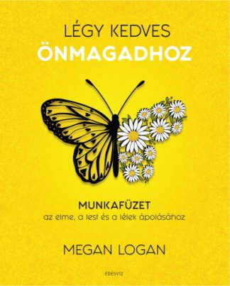 Megan Logan - Légy kedves önmagadhoz - Munkafüzet az elme, a test és a lélek ápolásához