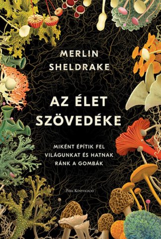Merlin Sheldrake - Az élet szövedéke - Miként építik fel világunkat és hatnak ránk a gombák