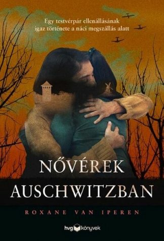 Roxane van Iperen - Nővérek Auschwitzban - Egy testvérpár ellenállásának igaz története a náci megszállás alatt