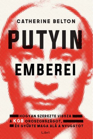Catherine Belton - Putyin emberei - Hogyan szerezte vissza a KGB az országot, és gyűrte maga alá a Nyugatot (2. kiadás)