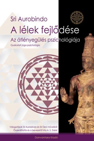 Sri Aurobindo - A lélek fejlődése - Az átlényegülés pszichológiája - Gyakorlati jóga pszichológia