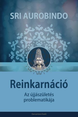 Sri Aurobindo - Reinkarnáció - Az újjászületés problematikája