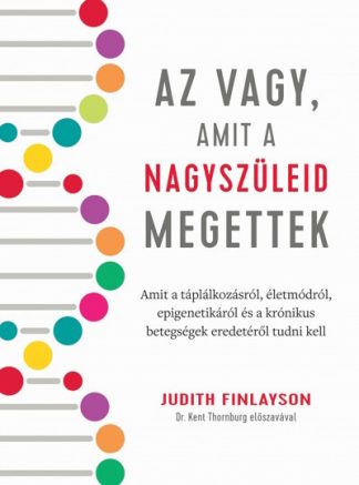 Judith Finlayson - Az vagy, amit a nagyszüleid megettek - Amit a táplálkozásról, életmódról, epigenetikáról és a krónikus betegségek eredet