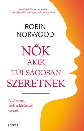 Robin Norwood - Nők, akik túlságosan szeretnek - A változás, amit a férfiaktól várunk (új kiadás)