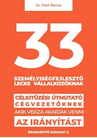 dr. Pető Bence Gábor - 33 személyiségfejlesztő lecke vállalkozóknak - Célkitűzési útmutató cégvezetőknek, akik vissza akarják venni az irányítá