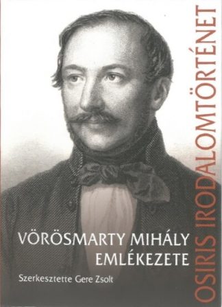 Gere Zsolt (szerk) - Vörösmarty Mihály emlékezete - Osiris irodalomtörténet