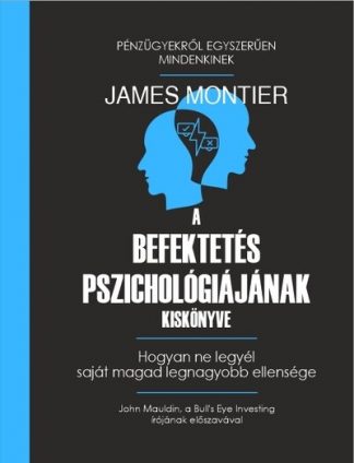 James Montier - A befektetés pszichológiájának kiskönyve - Hogyan ne legyél saját magad legnagyobb ellensége