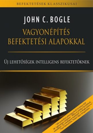 John C. Bogle - Vagyonépítés befektetési alapokkal - Új lehetőségek intelligens befektetőknek